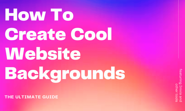 Comment créer des arrière-plans de sites Web sympas : le guide ultime