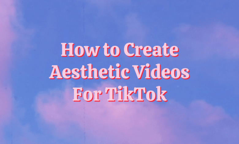 Comment faire des vidéos esthétiques pour TikTok : Le guide ultime